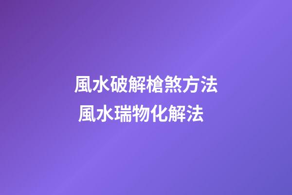 風水破解槍煞方法 風水瑞物化解法